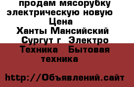 продам мясорубку электрическую новую scarlett › Цена ­ 2 200 - Ханты-Мансийский, Сургут г. Электро-Техника » Бытовая техника   